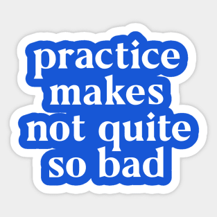 Practice Makes Not Quite So Bad Sticker